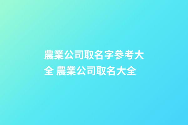 農業公司取名字參考大全 農業公司取名大全-第1張-公司起名-玄機派